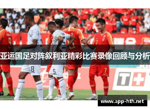 亚运国足对阵叙利亚精彩比赛录像回顾与分析