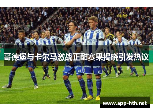 哥德堡与卡尔马激战正酣赛果揭晓引发热议