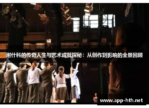 谢什科的传奇人生与艺术成就探秘：从创作到影响的全景回顾